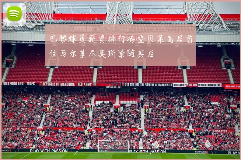 巴黎球员薪资排行榜登贝莱高居首位马尔基尼奥斯紧随其后