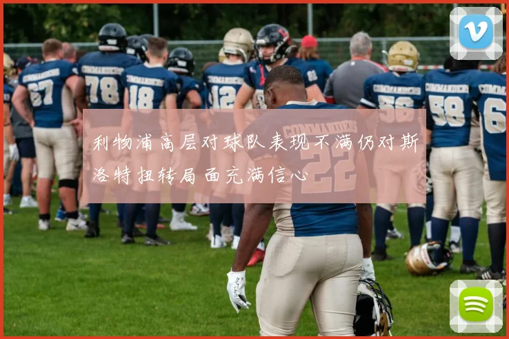 利物浦高层对球队表现不满仍对斯洛特扭转局面充满信心