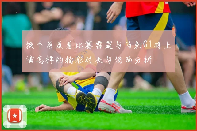 换个角度看比赛雷霆与马刺G1将上演怎样的精彩对决与场面分析