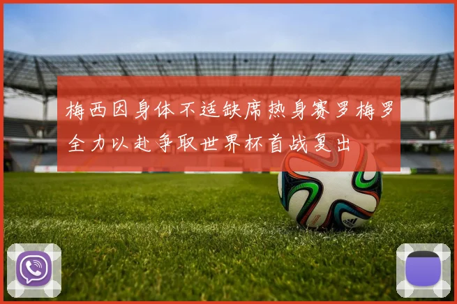 梅西因身体不适缺席热身赛罗梅罗全力以赴争取世界杯首战复出