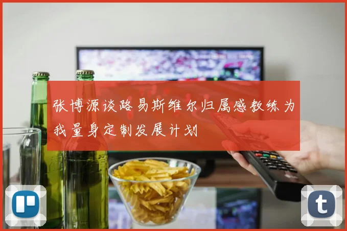 张博源谈路易斯维尔归属感教练为我量身定制发展计划
