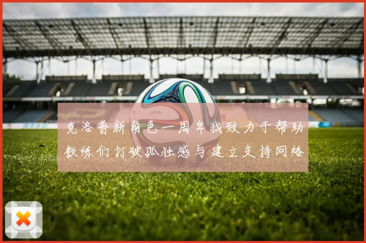 克洛普新角色一周年我致力于帮助教练们打破孤独感与建立支持网络