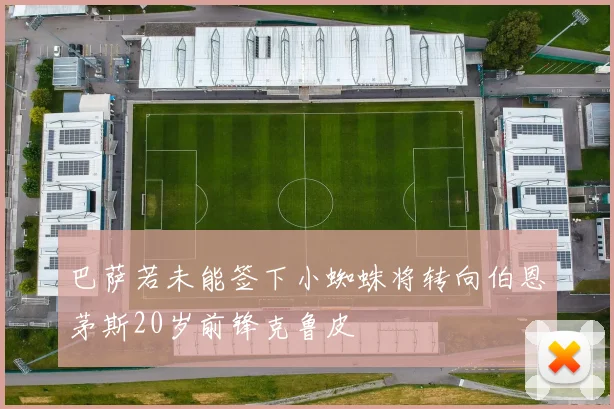 巴萨若未能签下小蜘蛛将转向伯恩茅斯20岁前锋克鲁皮
