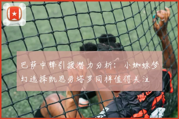 巴萨中锋引援潜力分析：小蜘蛛梦幻选择凯恩劳塔罗同样值得关注