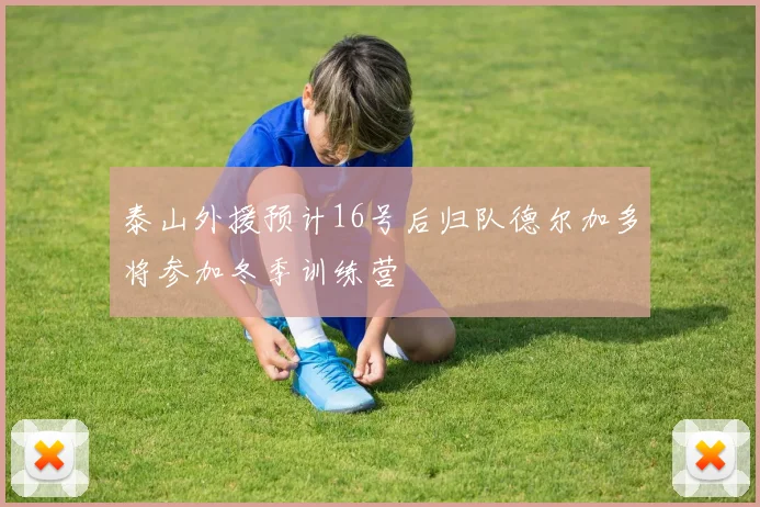 泰山外援预计16号后归队德尔加多将参加冬季训练营