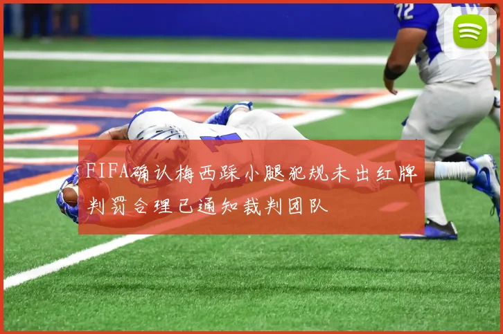 FIFA确认梅西踩小腿犯规未出红牌判罚合理已通知裁判团队