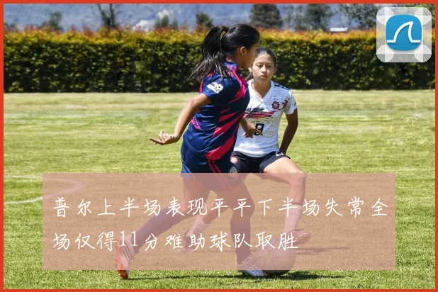 普尔上半场表现平平下半场失常全场仅得11分难助球队取胜