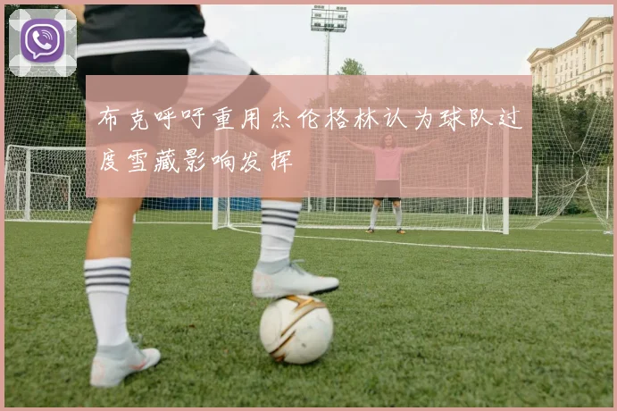 布克呼吁重用杰伦格林认为球队过度雪藏影响发挥