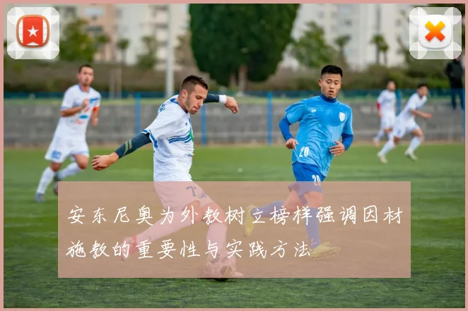 安东尼奥为外教树立榜样强调因材施教的重要性与实践方法