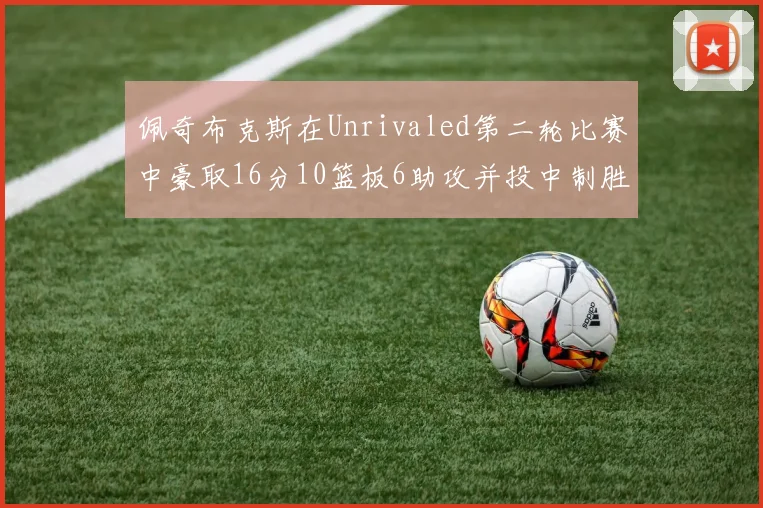 佩奇布克斯在Unrivaled第二轮比赛中豪取16分10篮板6助攻并投中制胜球