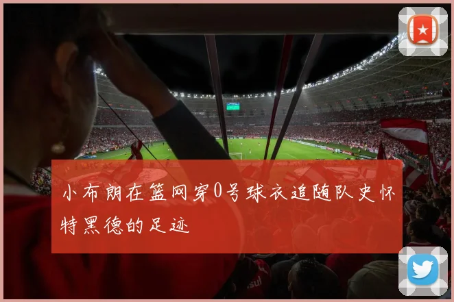 小布朗在篮网穿0号球衣追随队史怀特黑德的足迹